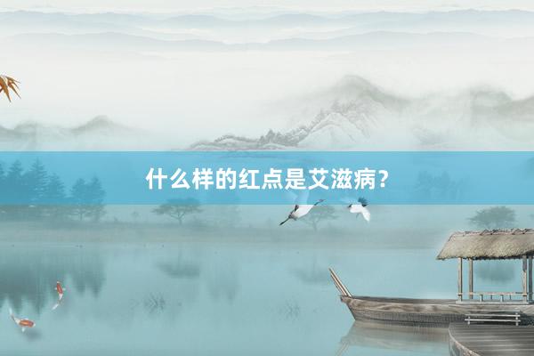 什么样的红点是艾滋病？