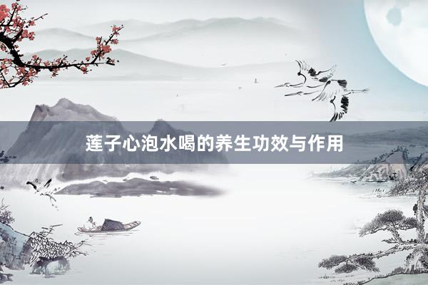莲子心泡水喝的养生功效与作用