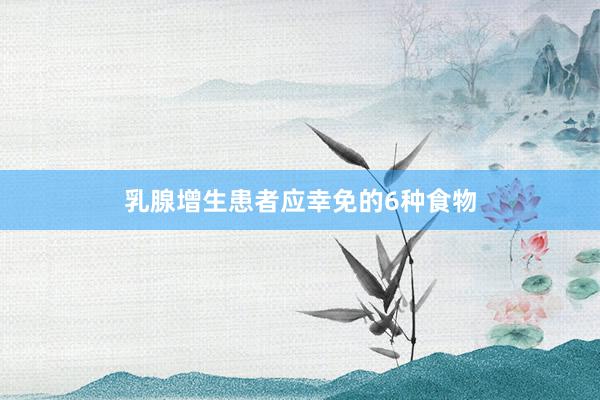乳腺增生患者应幸免的6种食物