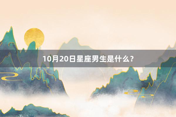10月20日星座男生是什么？