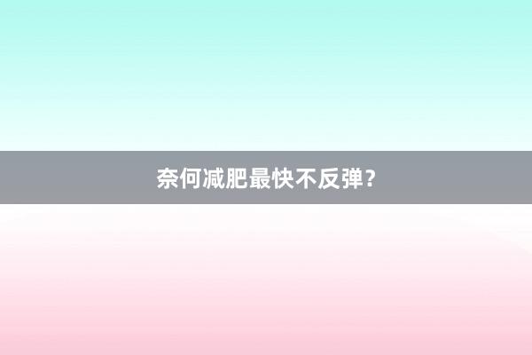 奈何减肥最快不反弹？