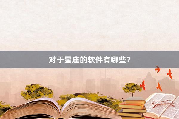 对于星座的软件有哪些？