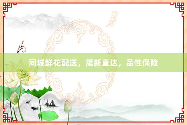 同城鲜花配送，簇新直达，品性保险