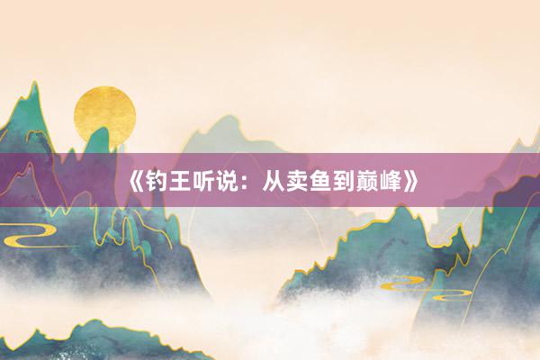 《钓王听说：从卖鱼到巅峰》