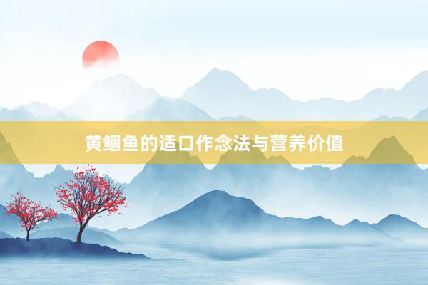 黄鲴鱼的适口作念法与营养价值
