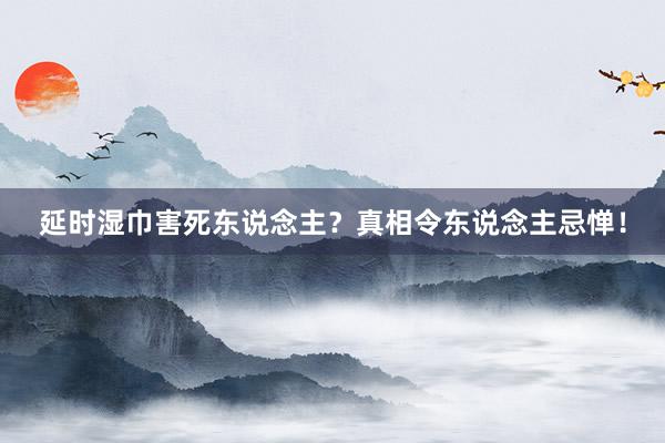 延时湿巾害死东说念主？真相令东说念主忌惮！
