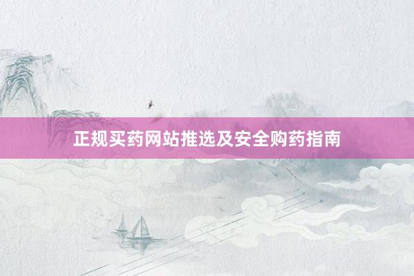 正规买药网站推选及安全购药指南
