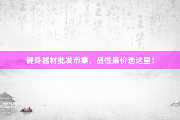 健身器材批发市集，品性廉价选这里！
