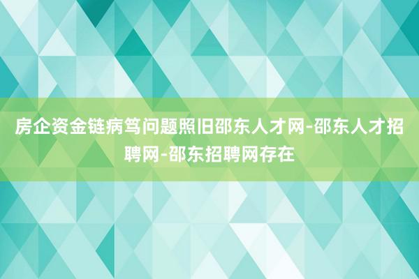 房企资金链病笃问题照旧邵东人才网-邵东人才招聘网-邵东招聘网存在